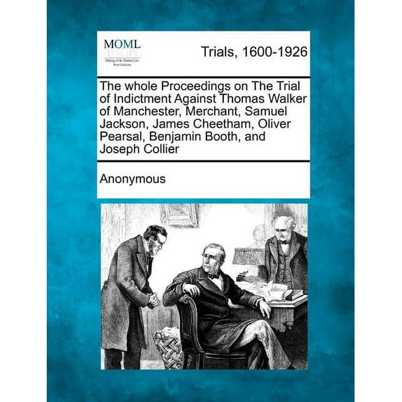 The Whole Proceedings on the Trial of Indictment Against Thomas Walker of Manchester, Merchant, Samuel Jackson, James Cheetham, Oliver Pearsal, Benjamin Booth, and Joseph Collier (Paperback)