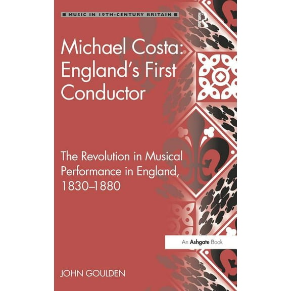 Music in Nineteenth-Century Britain Michael Costa: England's First Conductor: The Revolution in Musical Performance in England, 1830-1880, (Hardcover)