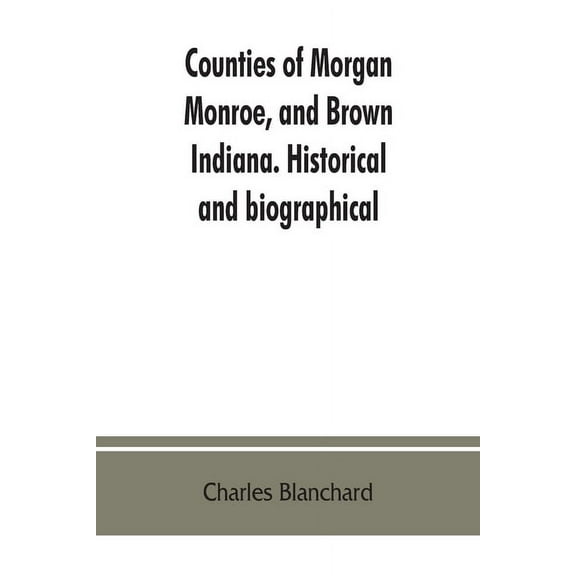 Counties of Morgan, Monroe, and Brown, Indiana. Historical and biographical, (Paperback)