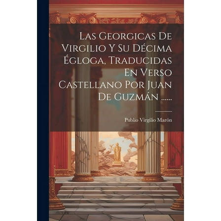 Las Georgicas De Virgilio Y Su Décima Égloga, Traducidas En Verso Castellano Por Juan De Guzmán ...... (Paperback)