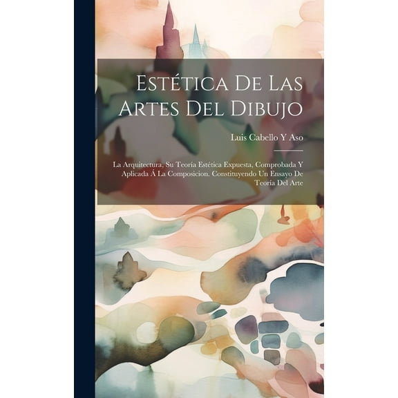 Estética De Las Artes Del Dibujo: La Arquitectura, Su Teoría Estética Expuesta, Comprobada Y Aplicada Á La Composicion. Constituyendo Un Ensayo De Teoría Del Arte (Hardcover)