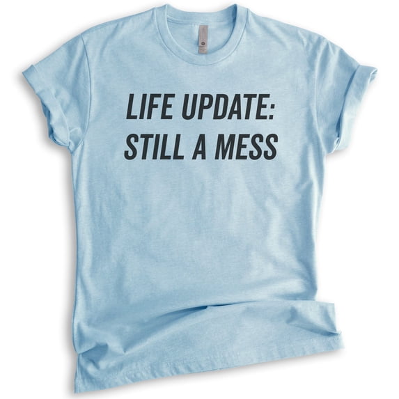 Life Update Still A Mess T-shirt, Unisex Women's Shirt, Ironic Shirt, Sassy Shirt, Heather Light Blue, 3X-Large