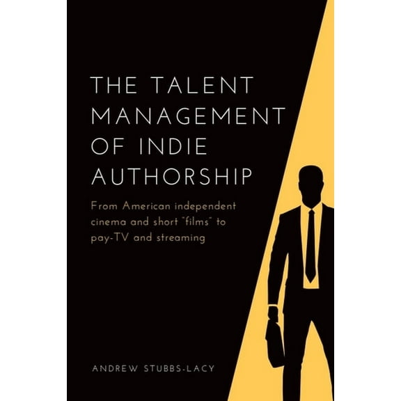The Talent Management of Indie Authorship: From American Independent Cinema and Short "Films" to Pay-TV and St, (Paperback)