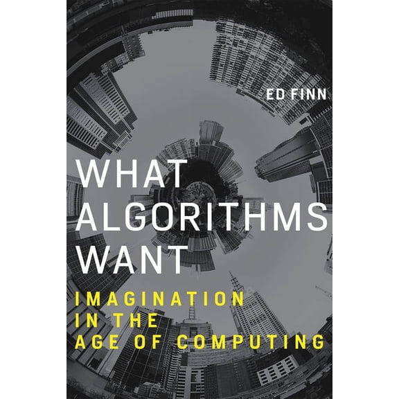 What Algorithms Want: Imagination in the Age of Computing, (Paperback)