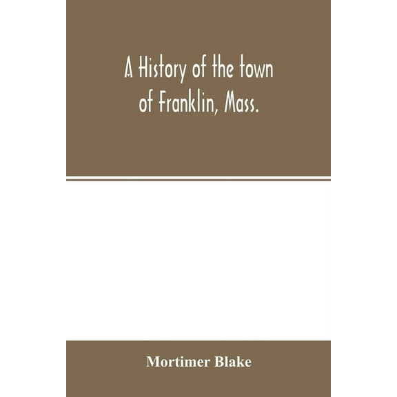 A history of the town of Franklin, Mass.; from its settlement to the completion of its first century, 2d March, 1878; wi, (Paperback)