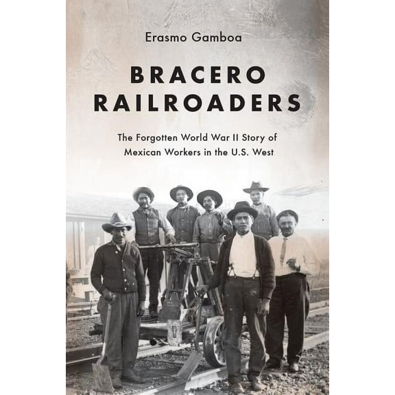 Bracero Railroaders: The Forgotten World War II Story of Mexican Workers in the U.S. West, (Paperback)