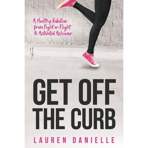 Get Off The Curb: A Healthy Rebellion from Fight or Flight to Activated Achiever, (Paperback)