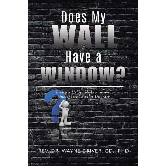 Does My Wall Have A Window?: Living a Hellish Nightmare with Undiagnosed Bipolar Disorder, (Paperback)