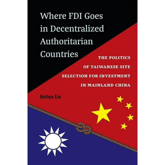 Where FDI Goes in Decentralized Authoritarian Countries: The Politics of Taiwanese Site Selection for Investment in Main, (Hardcover)