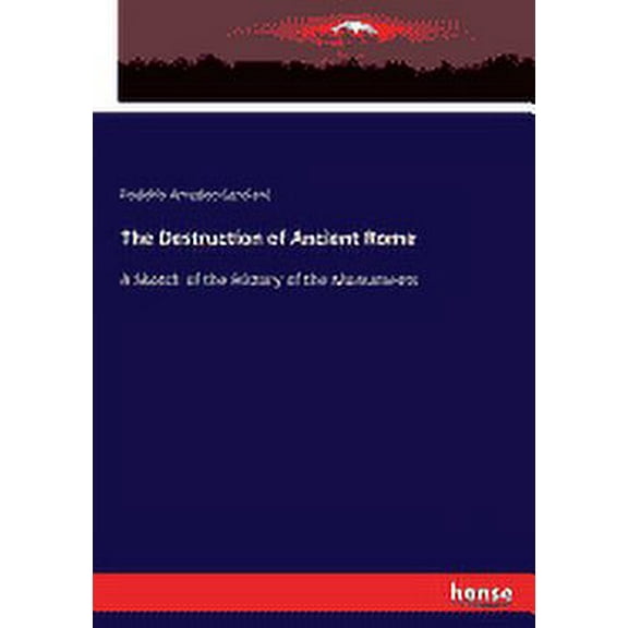 The Destruction of Ancient Rome : A Sketch of the History of the Monuments (Paperback)