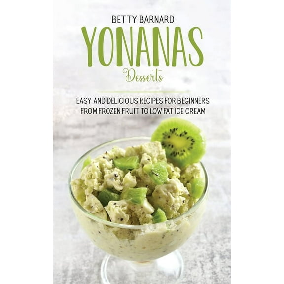 Yonanas Desserts: Easy and Delicious Recipes for Beginners from Frozen Fruit to Low Fat Ice Cream (Hardcover)