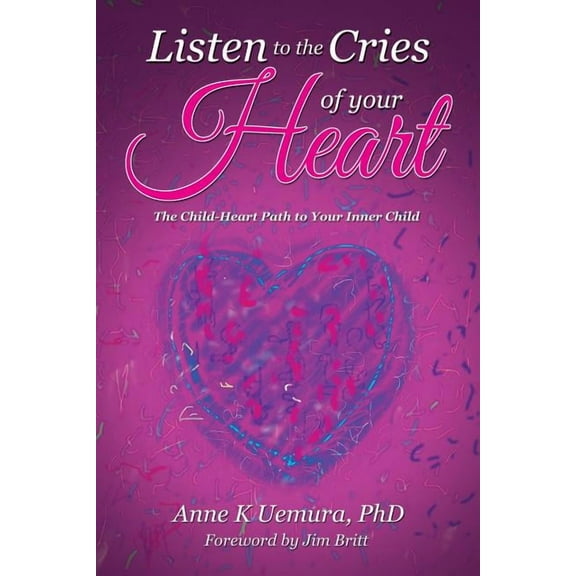 Listen to the Cries of Your Heart: The Child-Heart Path to Your Inner Child (Paperback)