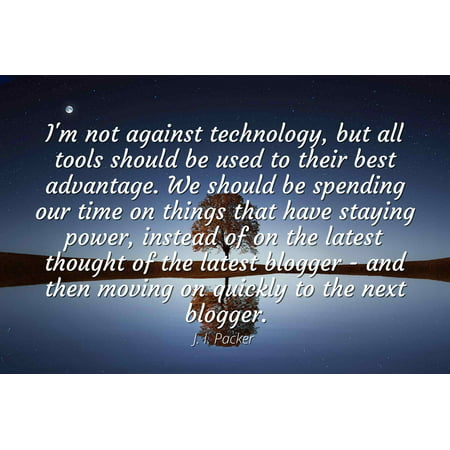 J. I. Packer - Famous Quotes Laminated POSTER PRINT 24x20 - I'm not against technology, but all tools should be used to their best advantage. We should be spending our time on things that have