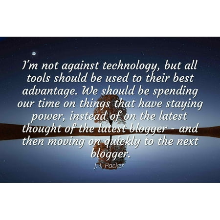 J. I. Packer - Famous Quotes Laminated POSTER PRINT 24x20 - I'm not against technology, but all tools should be used to their best advantage. We should be spending our time on things that have (Best Thing To Use For Blackheads)