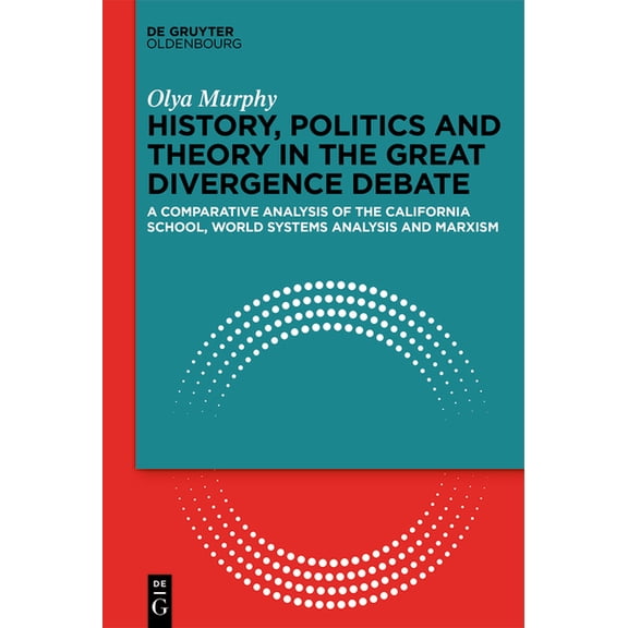 History, Politics and Theory in the Great Divergence Debate: A Comparative Analysis of the California School, World-Syst, (Hardcover)