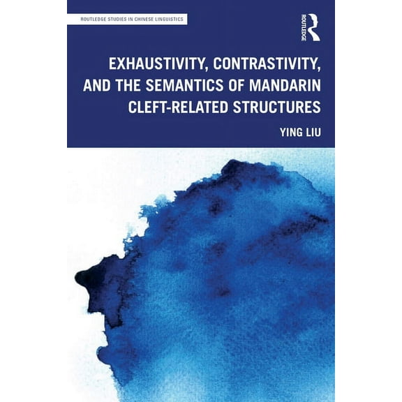 Routledge Studies in Chinese Linguistics Exhaustivity, Contrastivity, and the Semantics of Mandarin Cleft-related Structures, (Paperback)