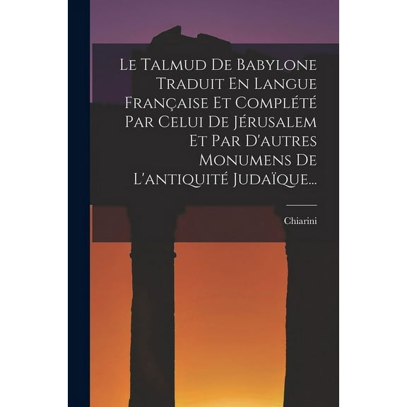 Le Talmud De Babylone Traduit En Langue Française Et Complété Par Celui De Jérusalem Et Par D'autres Monumens De L'antiquité Judaïque... (Paperback)