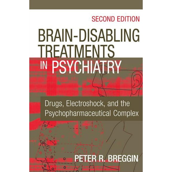 Brain-Disabling Treatments in Psychiatry: Drugs, Electroshock, and the Psychopharmaceutical Complex, (Hardcover)