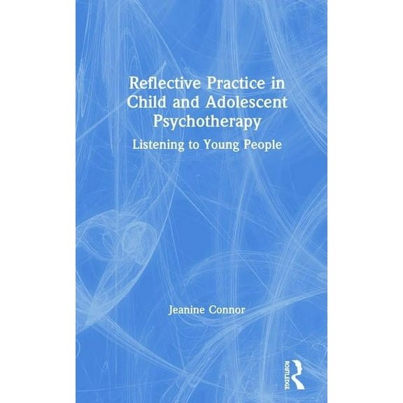 Reflective Practice in Child and Adolescent Psychotherapy: Listening to Young People, (Hardcover)