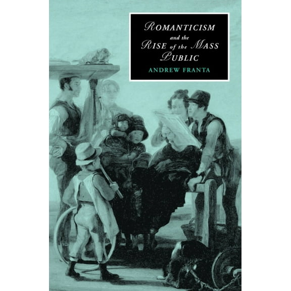 Cambridge Studies in Romanticism Romanticism and the Rise of the Mass Public, Book 68, (Hardcover)