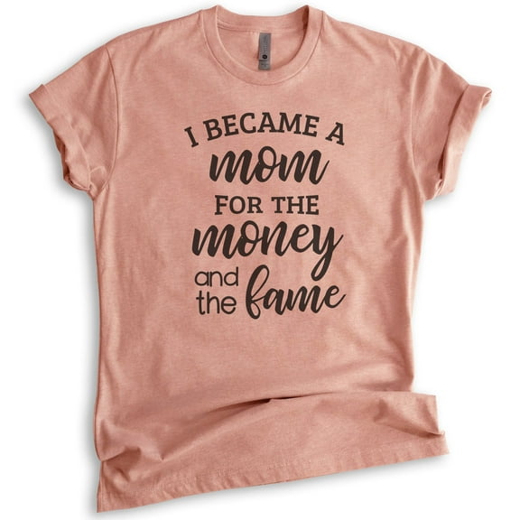 I Became A Mom For The Money And The Fame Shirt, Unisex Women's Shirt, Mom Shirt, Mama Shirt, Heather Sunset, Medium
