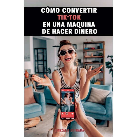 CÃ³mo convertir TikTok en una mÃ¡quina de hacer dinero, (Paperback)