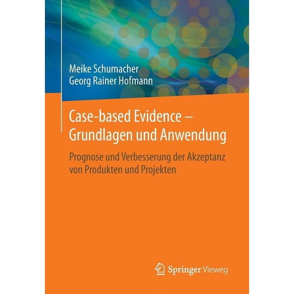 Case-Based Evidence - Grundlagen Und Anwendung: Prognose Und Verbesserung Der Akzeptanz Von Produkten Und Projekten, (Paperback)