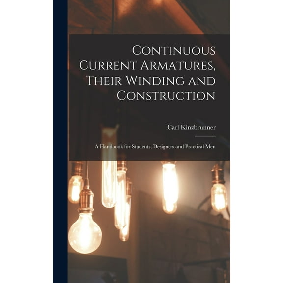 Continuous Current Armatures, Their Winding and Construction: A Handbook for Students, Designers and Practical Men (Hardcover)