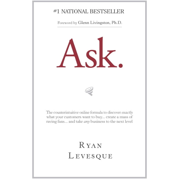 Ask : The Counterintuitive Online Method to Discover Exactly What Your Customers Want to Buy...Create a Mass of Raving Fans...and Take Any Business to the Next Level