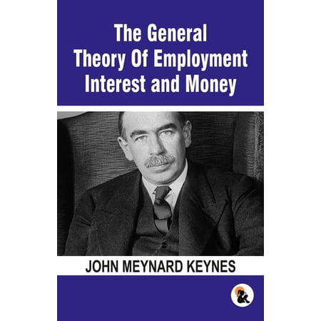 The General Theory Of Employment Interest and Money: The Keynesian Revolution (Paperback)