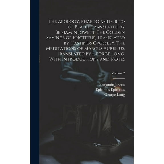 The Apology, Phaedo and Crito of Plato, Translated by Benjamin Jowett. The Golden Sayings of Epictetus, Translated by Hastings Crossley. The Meditations of Marcus Aurelius, Translated by George Long.