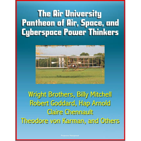 The Air University Pantheon of Air, Space, and Cyberspace Power Thinkers: Wright Brothers, Billy Mitchell, Robert Goddard, Hap Arnold, Claire Chennault, Theodore von Karman, and Others - (Best Thinkers In History)
