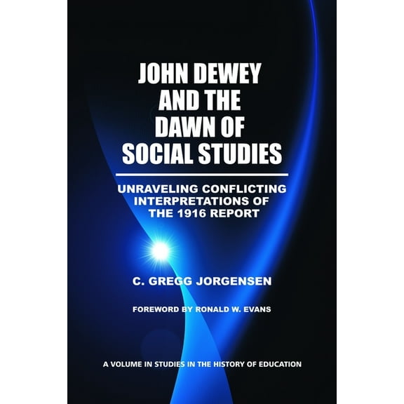 Studies in the History of Education John Dewey and the Dawn of Social Studies: Unraveling Conflicting Interpretations of the 1916 Report, (Paperback)
