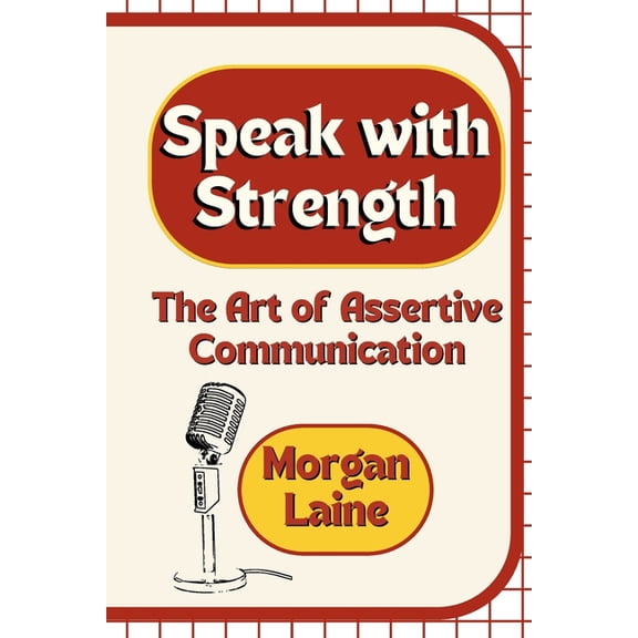 Speak with Strength: The Art of Assertive Communication, (Paperback)