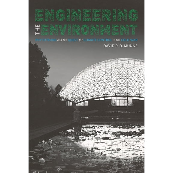 Engineering the Environment: Phytotrons and the Quest for Climate Control in the Cold War, (Hardcover)