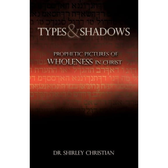 TYPES and SHADOWS: Prophetic Pictures to Wholeness in Christ, (Paperback)