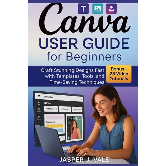 Canva User Guide for Beginners: Craft Stunning Designs Fast with Templates, Tools, and Time-Saving Techniques, (Paperback)