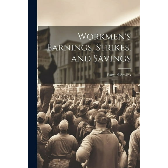 Workmen's Earnings, Strikes, and Savings (Paperback)