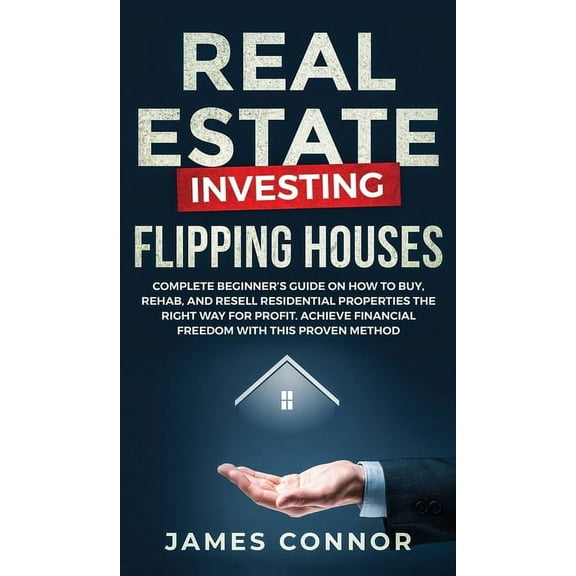 Real Estate Investing - Flipping Houses: Complete Beginner's Guide on How to Buy, Rehab, and Resell Residential Properti, (Hardcover)