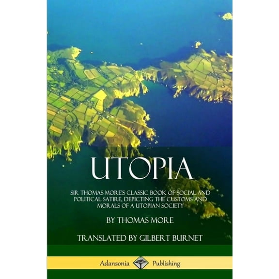 Utopia: Sir Thomas More's Classic Book of Social and Political Satire, Depicting the Customs and Morals of a Utopian Soc, (Paperback)