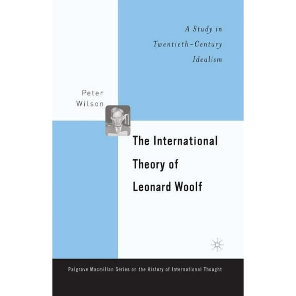 Palgrave MacMillan History of Internatio The International Theory of Leonard Woolf: A Study in Twentieth-Century Idealism, (Paperback)