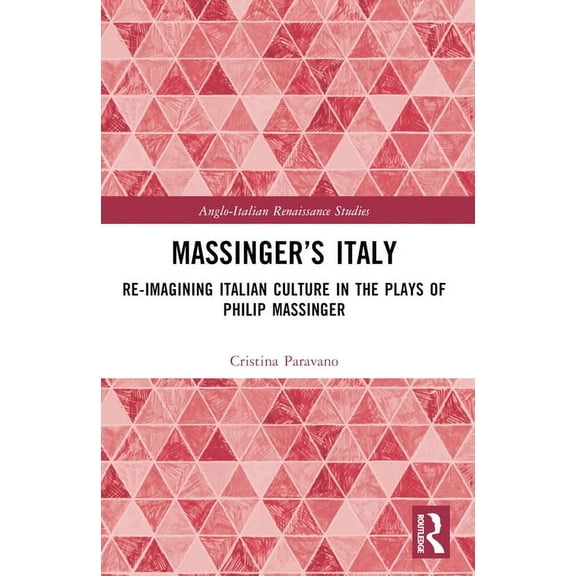 Anglo-Italian Renaissance Studies Massinger's Italy: Re-Imagining Italian Culture in the Plays of Philip Massinger, (Paperback)