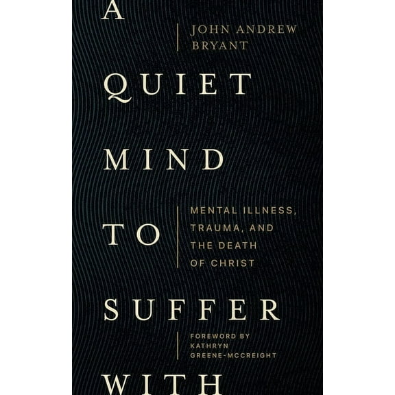 A Quiet Mind to Suffer with: Mental Illness, Trauma, and the Death of Christ, (Paperback)