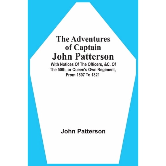 The Adventures Of Captain John Patterson: With Notices Of The Officers, &C. Of The 50Th, Or Queen'S Own Regiment, From 1, (Paperback)