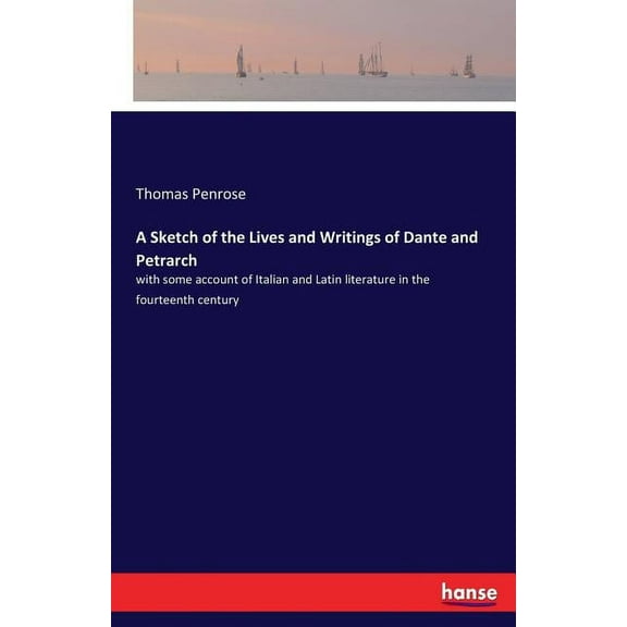 A Sketch of the Lives and Writings of Dante and Petrarch: with some account of Italian and Latin literature in the fourt, (Paperback)