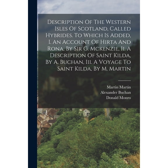 Description Of The Western Isles Of Scotland, Called Hybrides. To Which Is Added, I. An Account Of Hirta And Rona, By Sir G. Mckenzie, Ii. A Descripti
