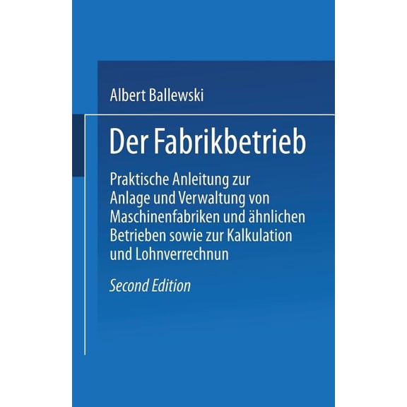 Der Fabrikbetrieb: Praktische Anleitungen Zur Anlage Und Verwaltung Von Maschinenfabriken Und Ãhnlichen Betrieben Sowie , (Paperback)