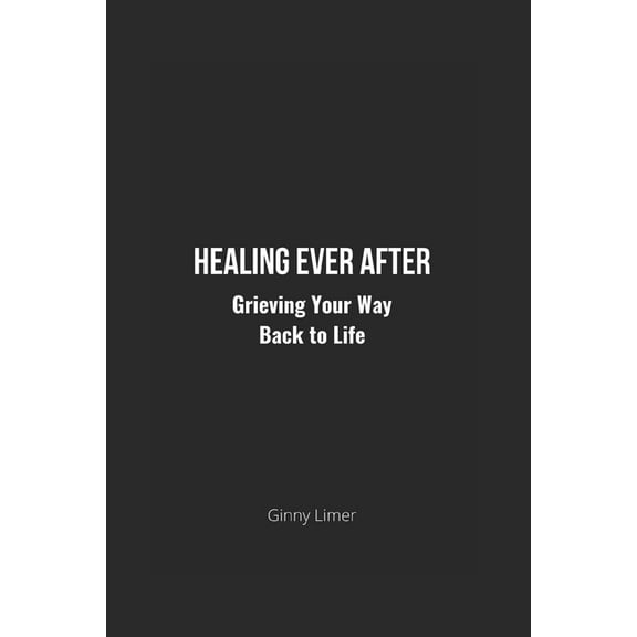 Healing Ever After: Grieving Your Way Back to Life (Paperback)