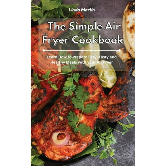 The Simple Air Fryer Cookbook: Learn How to Prepare Easy, Tasty and Healthy Meals with your Air Fryer