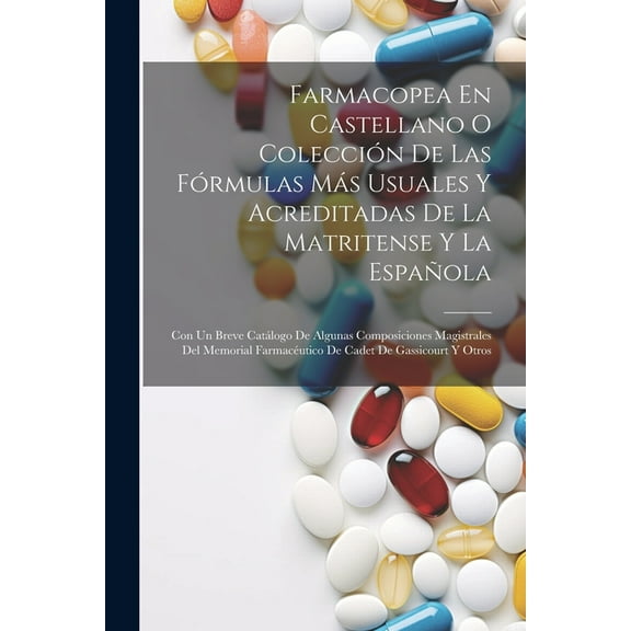 Farmacopea En Castellano O Colección De Las Fórmulas Más Usuales Y Acreditadas De La Matritense Y La Española: Con Un Breve Catálogo De Algunas Composiciones Magistrales Del Memorial Farmacéutico De C